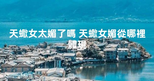 天蠍女太媚了嗎 天蠍女媚從哪裡體現